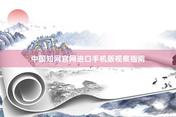 中国知网官网进口手机版视察指南